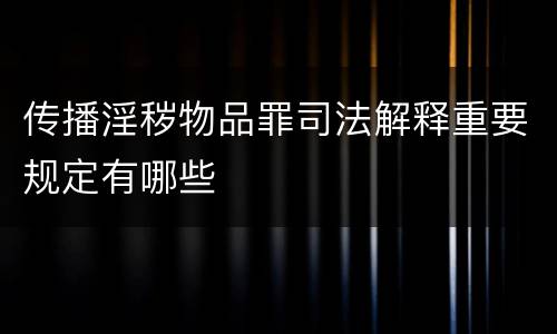 传播淫秽物品罪司法解释重要规定有哪些
