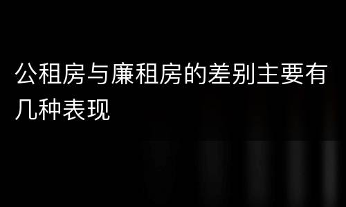 公租房与廉租房的差别主要有几种表现