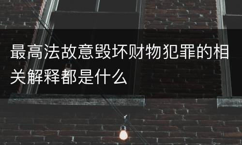 最高法故意毁坏财物犯罪的相关解释都是什么