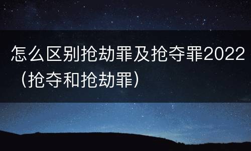 怎么区别抢劫罪及抢夺罪2022（抢夺和抢劫罪）