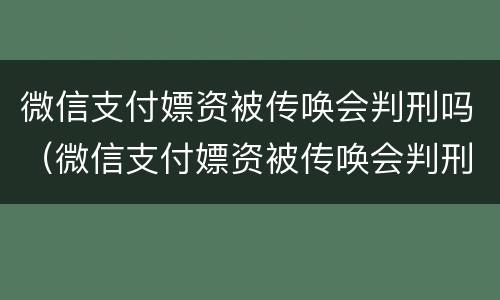微信支付嫖资被传唤会判刑吗（微信支付嫖资被传唤会判刑吗知乎）