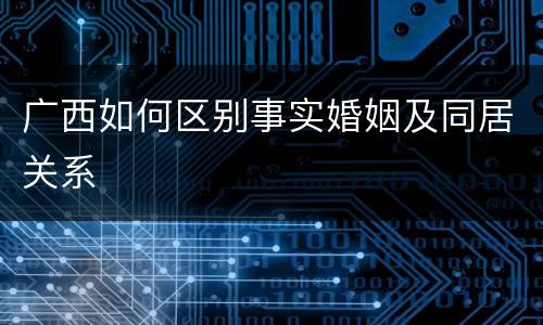 广西如何区别事实婚姻及同居关系