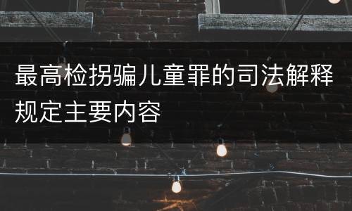 最高检拐骗儿童罪的司法解释规定主要内容