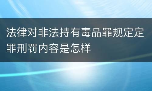 法律对非法持有毒品罪规定定罪刑罚内容是怎样