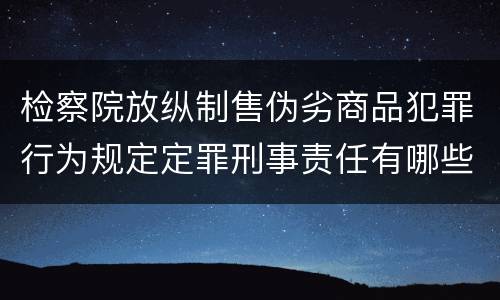 检察院放纵制售伪劣商品犯罪行为规定定罪刑事责任有哪些