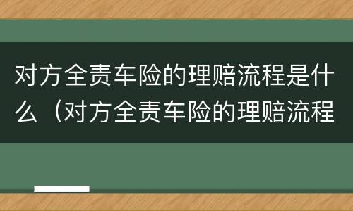 对方全责车险的理赔流程是什么（对方全责车险的理赔流程是什么样的）