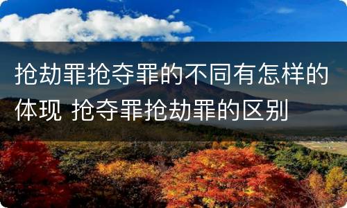 抢劫罪抢夺罪的不同有怎样的体现 抢夺罪抢劫罪的区别