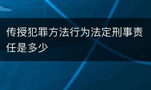 传授犯罪方法行为法定刑事责任是多少