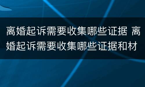 离婚起诉需要收集哪些证据 离婚起诉需要收集哪些证据和材料