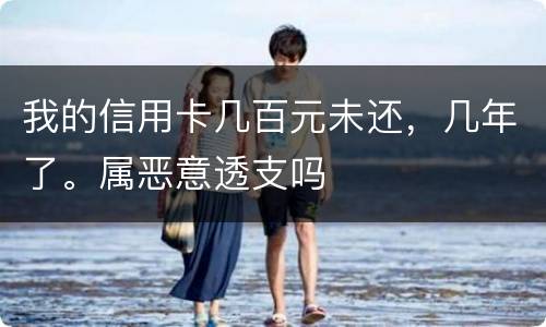 我的信用卡几百元未还，几年了。属恶意透支吗