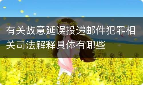 有关故意延误投递邮件犯罪相关司法解释具体有哪些
