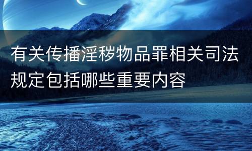 有关传播淫秽物品罪相关司法规定包括哪些重要内容