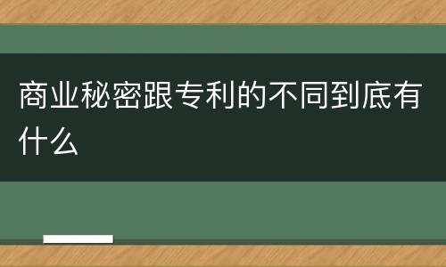 商业秘密跟专利的不同到底有什么