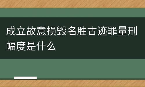 成立故意损毁名胜古迹罪量刑幅度是什么