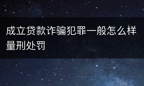 成立贷款诈骗犯罪一般怎么样量刑处罚