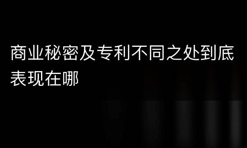 商业秘密及专利不同之处到底表现在哪