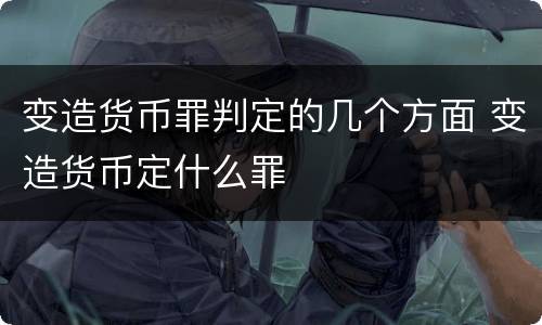 变造货币罪判定的几个方面 变造货币定什么罪