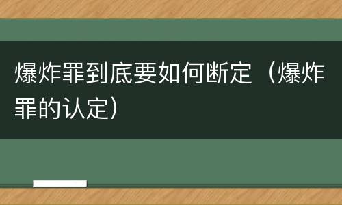 爆炸罪到底要如何断定（爆炸罪的认定）
