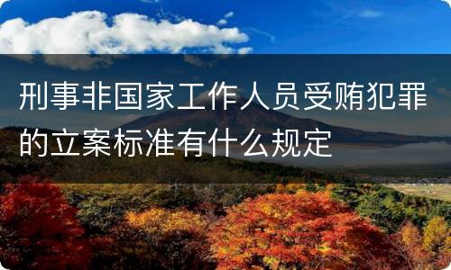 刑事非国家工作人员受贿犯罪的立案标准有什么规定