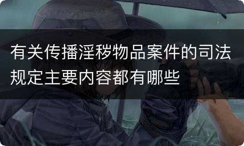 有关传播淫秽物品案件的司法规定主要内容都有哪些
