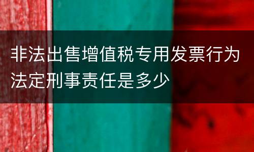 非法出售增值税专用发票行为法定刑事责任是多少