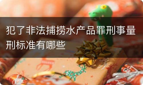 犯了非法捕捞水产品罪刑事量刑标准有哪些