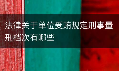 法律关于单位受贿规定刑事量刑档次有哪些