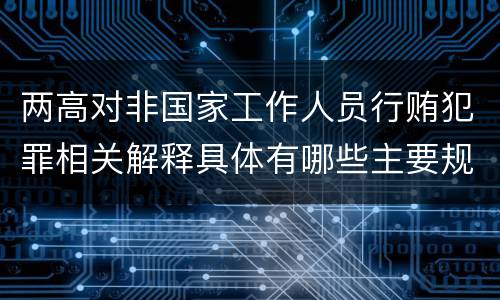 两高对非国家工作人员行贿犯罪相关解释具体有哪些主要规定