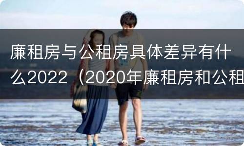 廉租房与公租房具体差异有什么2022（2020年廉租房和公租房的区别）