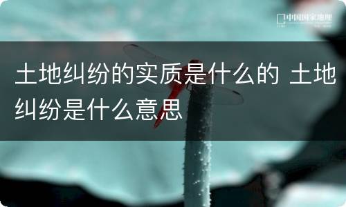 土地纠纷的实质是什么的 土地纠纷是什么意思