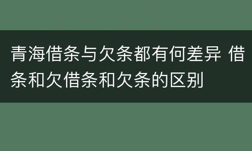 青海借条与欠条都有何差异 借条和欠借条和欠条的区别