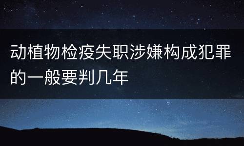 动植物检疫失职涉嫌构成犯罪的一般要判几年