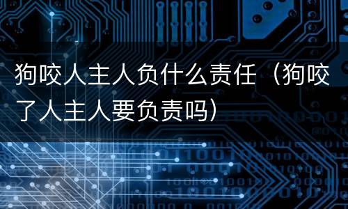 狗咬人主人负什么责任（狗咬了人主人要负责吗）