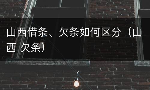 山西借条、欠条如何区分（山西 欠条）