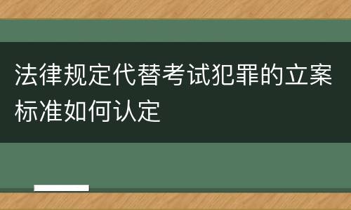 法律规定代替考试犯罪的立案标准如何认定