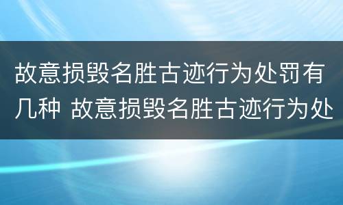 故意损毁名胜古迹行为处罚有几种 故意损毁名胜古迹行为处罚有几种类型