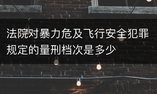 法院对暴力危及飞行安全犯罪规定的量刑档次是多少