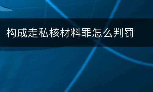 构成走私核材料罪怎么判罚