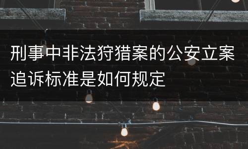 刑事中非法狩猎案的公安立案追诉标准是如何规定