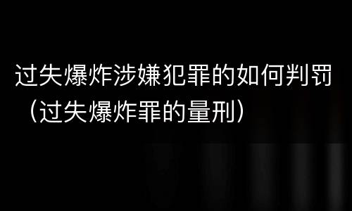 过失爆炸涉嫌犯罪的如何判罚（过失爆炸罪的量刑）