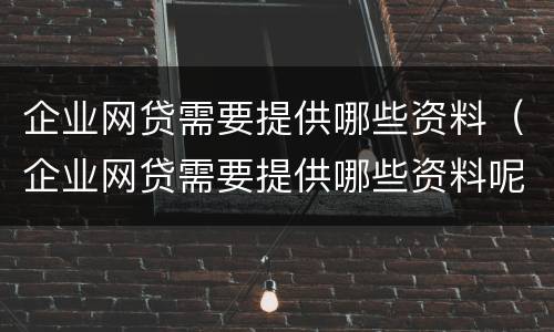 企业网贷需要提供哪些资料（企业网贷需要提供哪些资料呢）