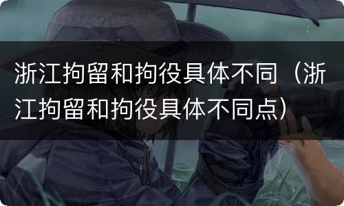 浙江拘留和拘役具体不同（浙江拘留和拘役具体不同点）