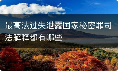 最高法过失泄露国家秘密罪司法解释都有哪些