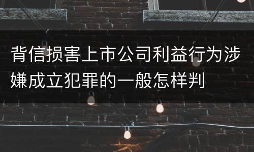 背信损害上市公司利益行为涉嫌成立犯罪的一般怎样判