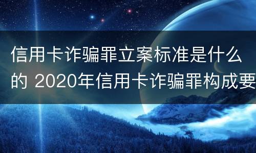 信用卡诈骗罪立案标准是什么的 2020年信用卡诈骗罪构成要件 信用卡诈骗罪立案标准是什么的 2020年信用卡诈骗罪构成要件