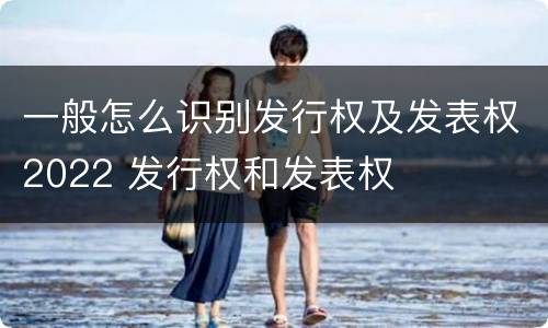 一般怎么识别发行权及发表权2022 发行权和发表权