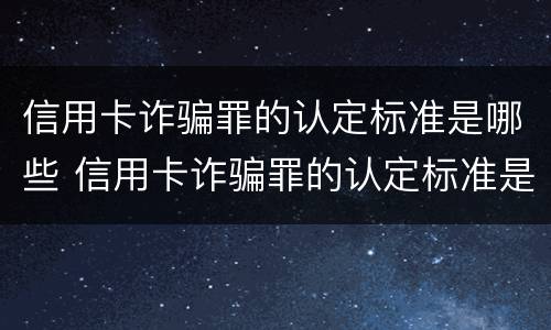 信用卡诈骗罪的认定标准是哪些 信用卡诈骗罪的认定标准是哪些呢