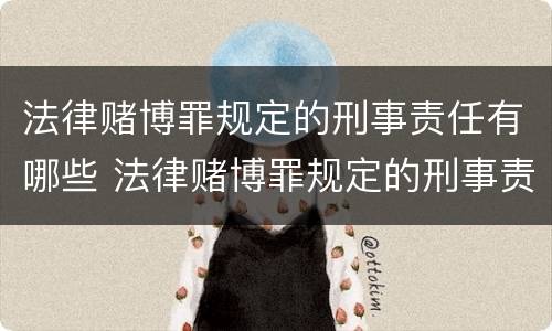 法律赌博罪规定的刑事责任有哪些 法律赌博罪规定的刑事责任有哪些情形