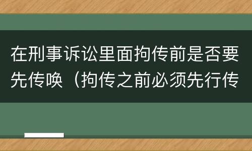 在刑事诉讼里面拘传前是否要先传唤（拘传之前必须先行传唤）