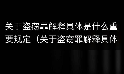 关于盗窃罪解释具体是什么重要规定（关于盗窃罪解释具体是什么重要规定的）